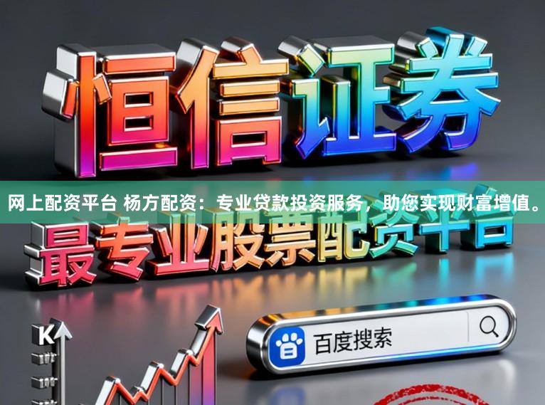 网上配资平台 杨方配资：专业贷款投资服务，助您实现财富增值。