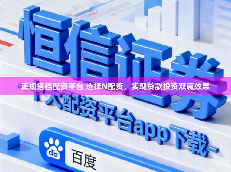 正规搭档配资平台 选择N配资,实现贷款投资双赢效果