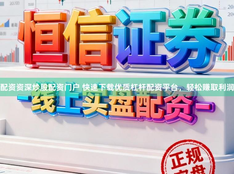 配资资深炒股配资门户 快速下载优质杠杆配资平台，轻松赚取利润