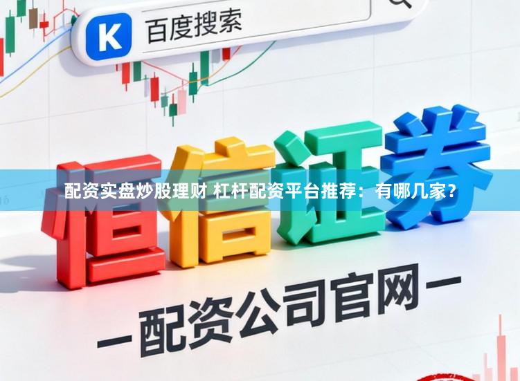 配资实盘炒股理财 杠杆配资平台推荐：有哪几家？