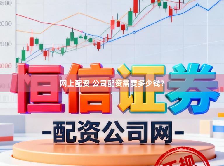 网上配资 公司配资需要多少钱？