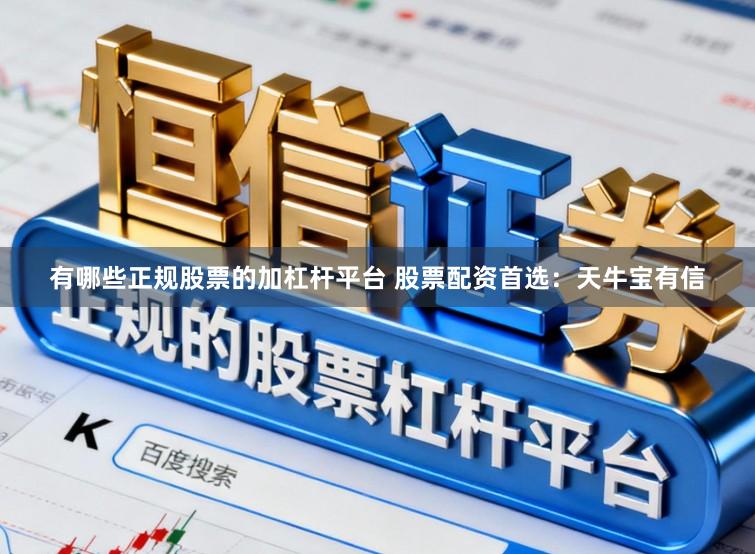 有哪些正规股票的加杠杆平台 股票配资首选:天牛宝有信