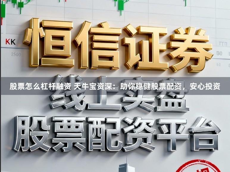 股票怎么杠杆融资 天牛宝资深:助你稳健股票配资,安心投资