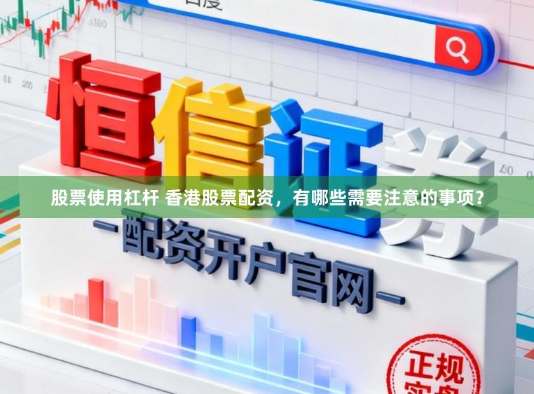 股票使用杠杆 香港股票配资，有哪些需要注意的事项？