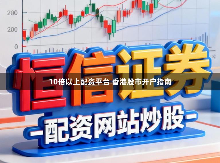 10倍以上配资平台 香港股市开户指南