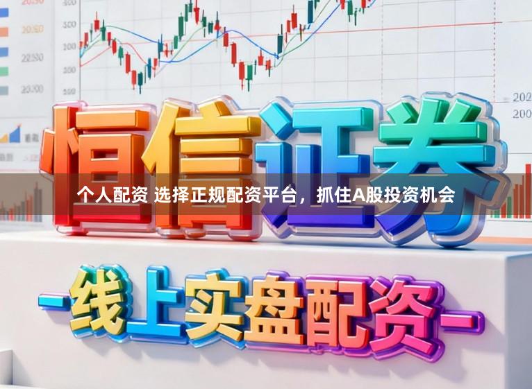 个人配资 选择正规配资平台，抓住A股投资机会
