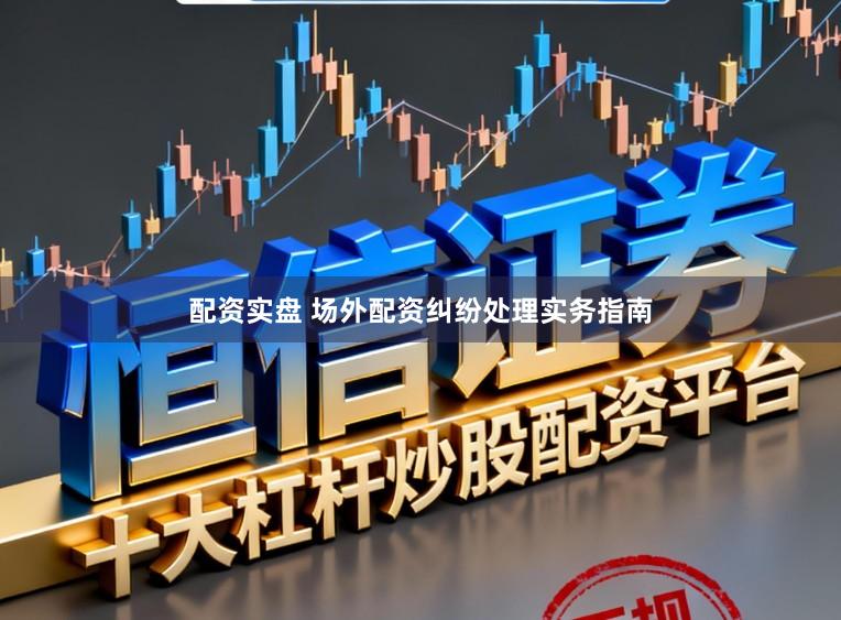 配资实盘 场外配资纠纷处理实务指南