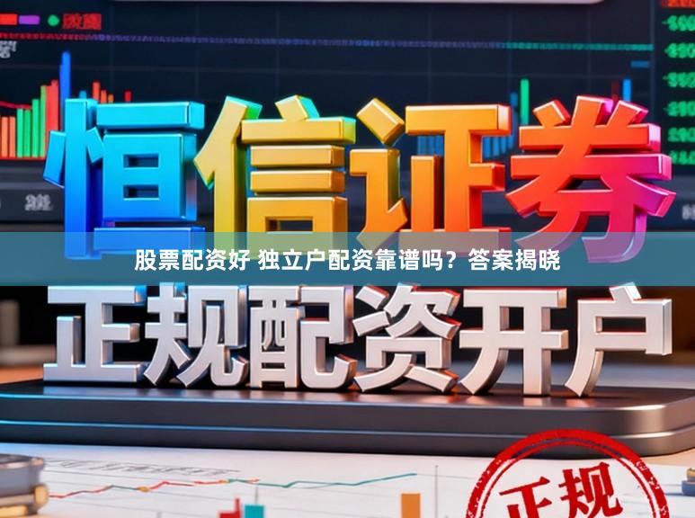 股票配资好 独立户配资靠谱吗？答案揭晓