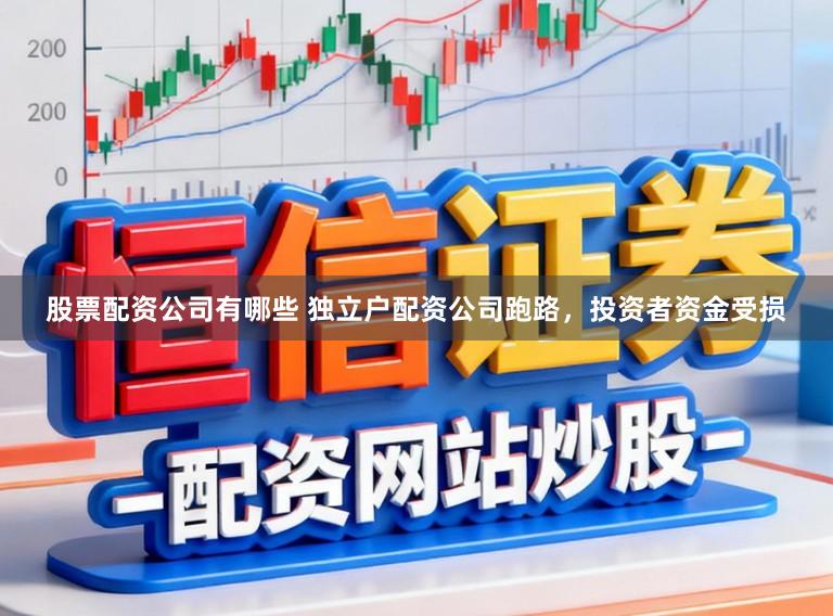 股票配资公司有哪些 独立户配资公司跑路，投资者资金受损