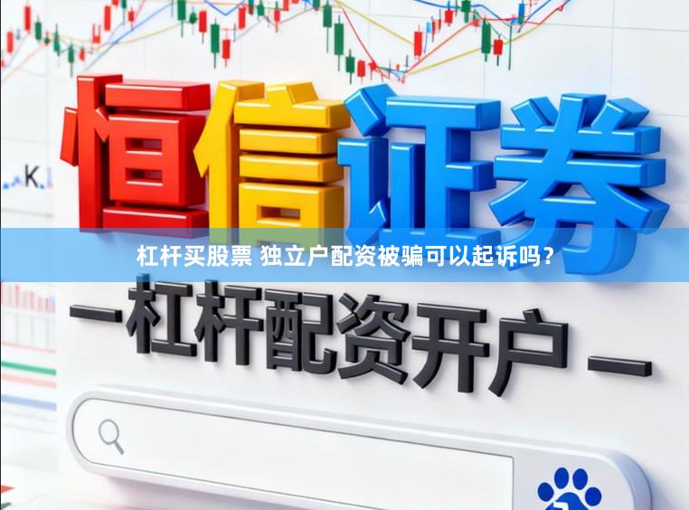 杠杆买股票 独立户配资被骗可以起诉吗？