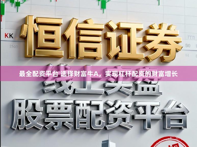 最全配资平台 选择财富牛A，实现杠杆配资的财富增长