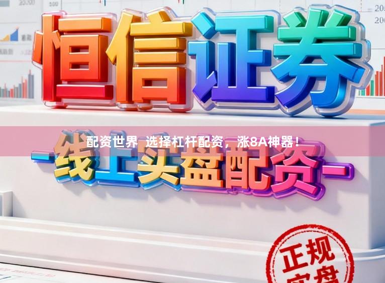 配资世界  选择杠杆配资，涨8A神器！