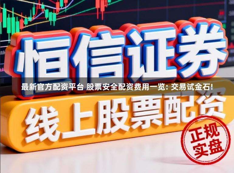 最新官方配资平台 股票安全配资费用一览: 交易试金石!