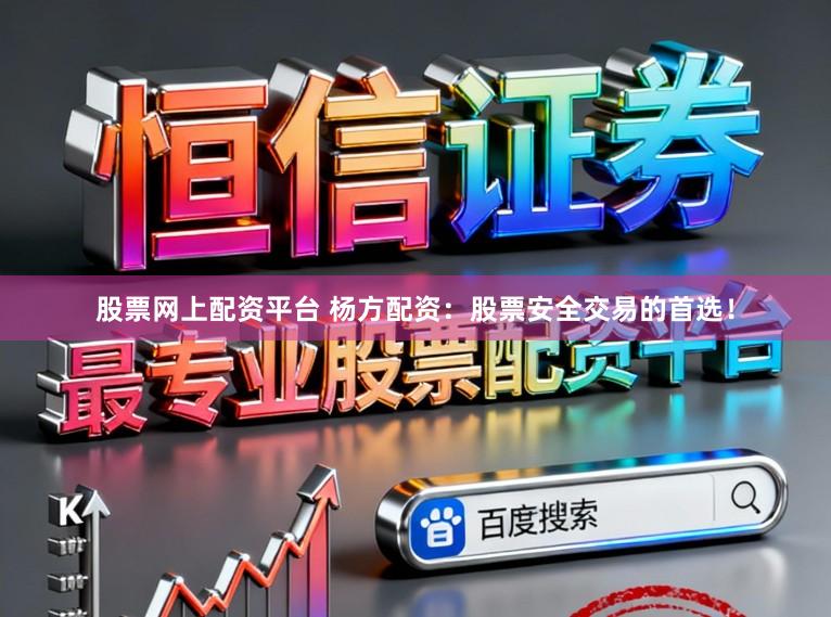 股票网上配资平台 杨方配资：股票安全交易的首选！