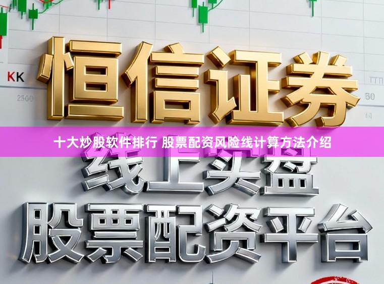 十大炒股软件排行 股票配资风险线计算方法介绍