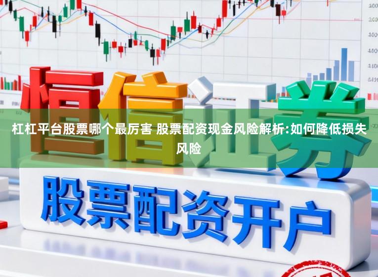 杠杠平台股票哪个最厉害 股票配资现金风险解析:如何降低损失风险