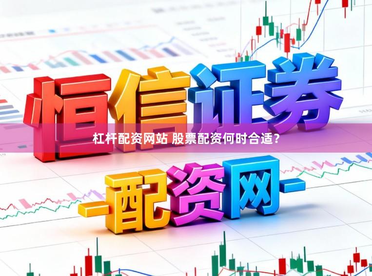 杠杆配资网站 股票配资何时合适?