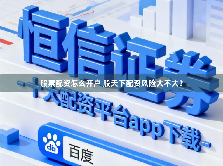股票配资怎么开户 股天下配资风险大不大？