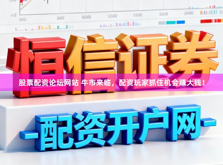 股票配资论坛网站 牛市来临，配资玩家抓住机会赚大钱！