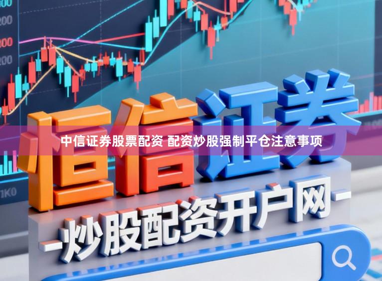 中信证券股票配资 配资炒股强制平仓注意事项