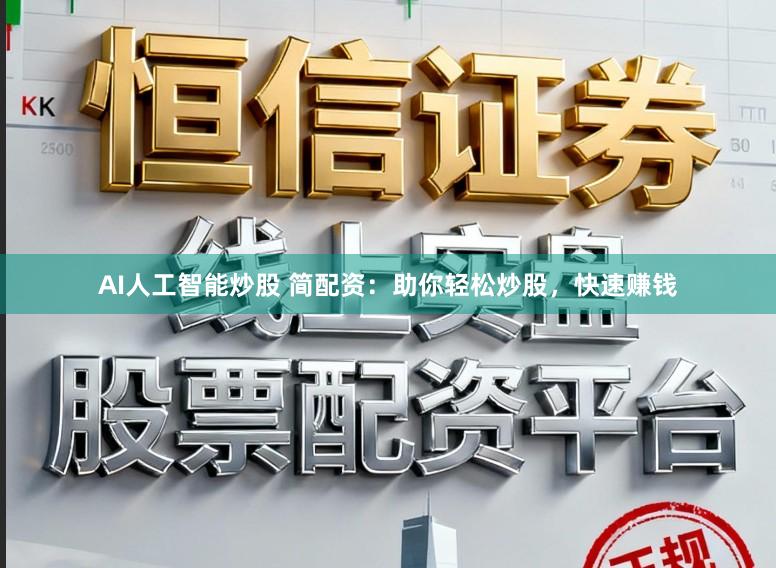 AI人工智能炒股 简配资：助你轻松炒股，快速赚钱