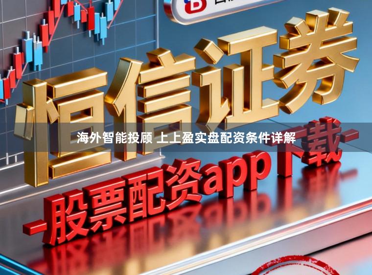 海外智能投顾 上上盈实盘配资条件详解