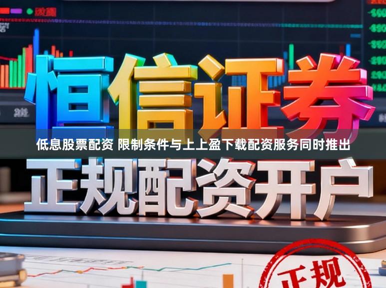 低息股票配资 限制条件与上上盈下载配资服务同时推出
