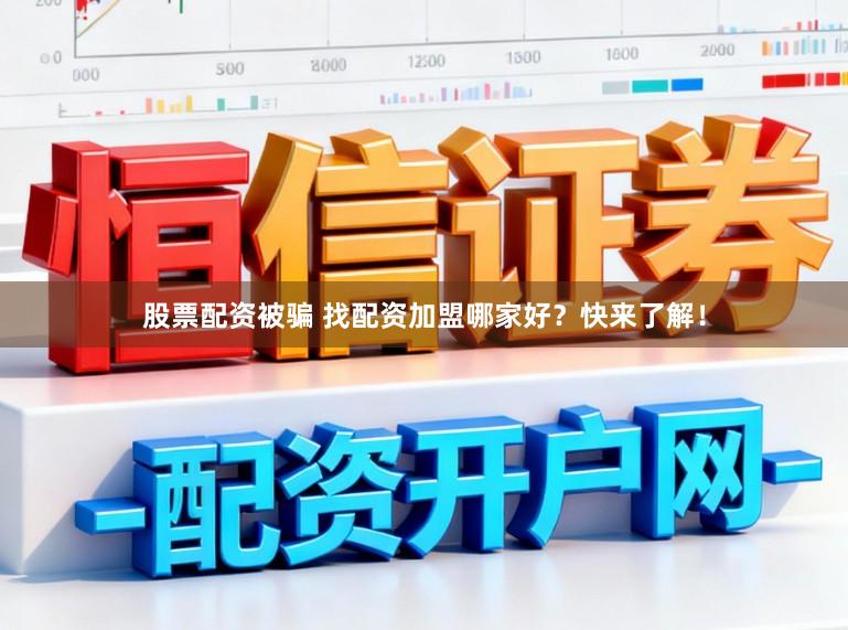 股票配资被骗 找配资加盟哪家好？快来了解！