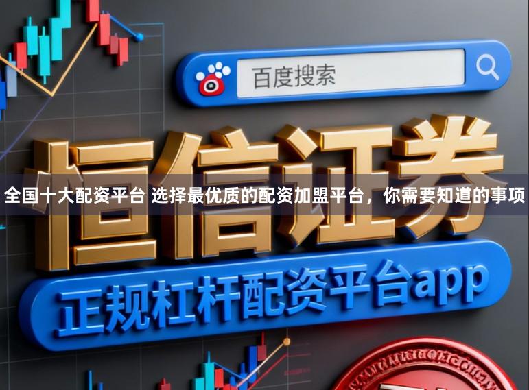 全国十大配资平台 选择最优质的配资加盟平台，你需要知道的事项