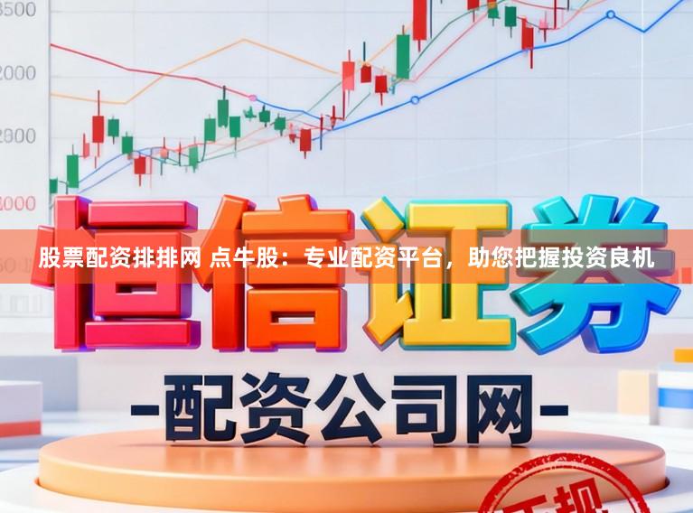 股票配资排排网 点牛股：专业配资平台，助您把握投资良机