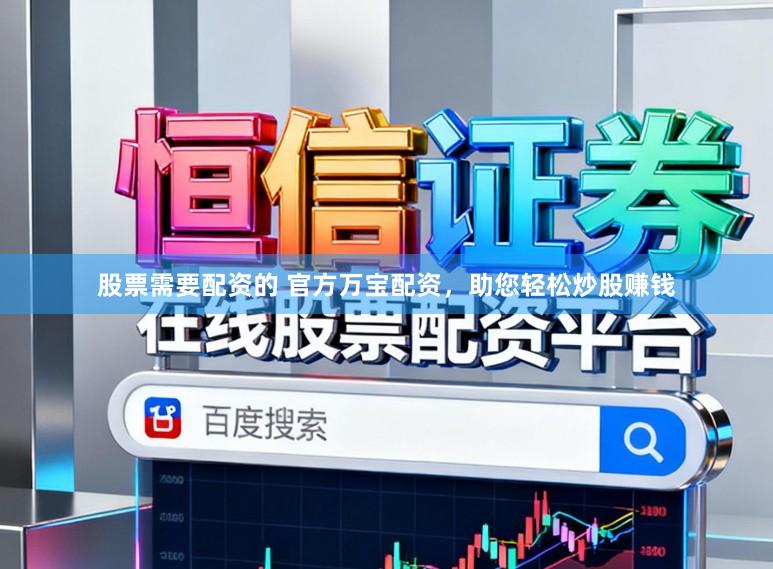 股票需要配资的 官方万宝配资，助您轻松炒股赚钱