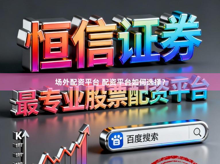 场外配资平台 配资平台如何选择？