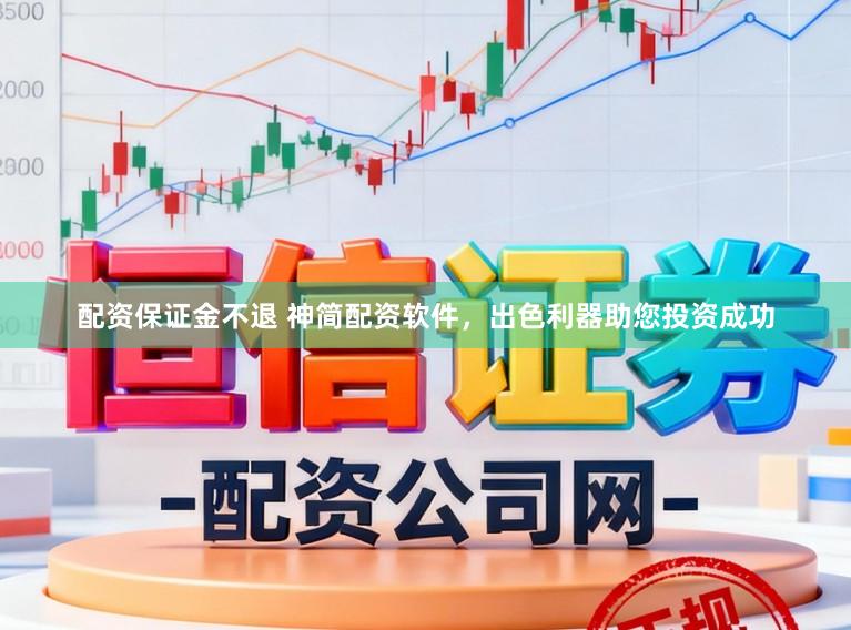 配资保证金不退 神简配资软件，出色利器助您投资成功