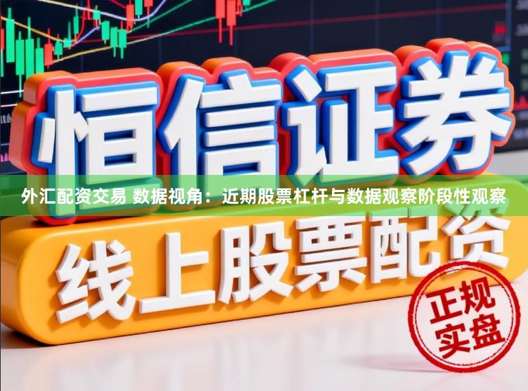 外汇配资交易 数据视角：近期股票杠杆与数据观察阶段性观察