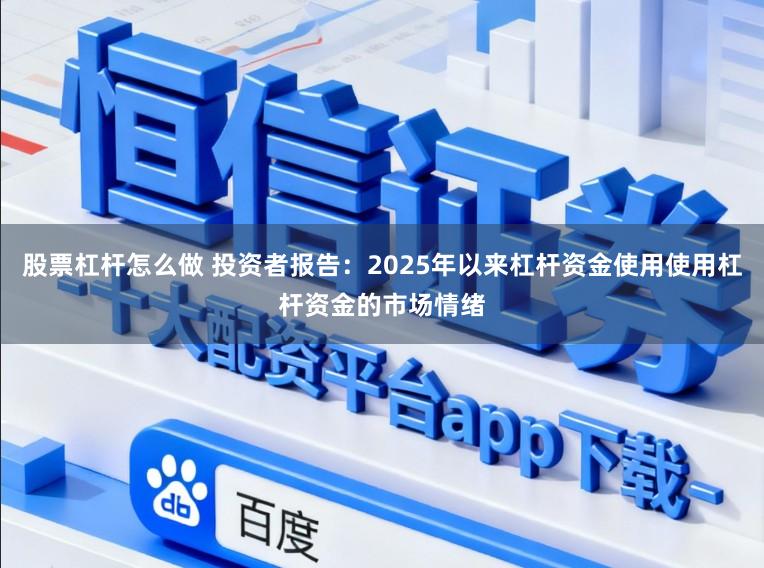 股票杠杆怎么做 投资者报告：2025年以来杠杆资金使用使用杠杆资金的市场情绪