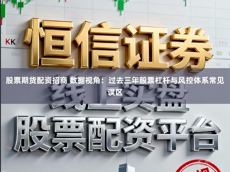 股票期货配资招商 数据视角：过去三年股票杠杆与风控体系常见误区