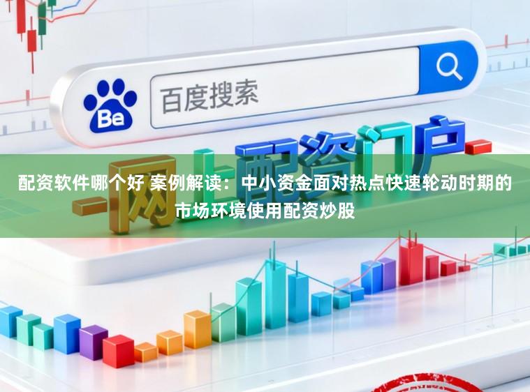 配资软件哪个好 案例解读:中小资金面对热点快速轮动时期的市场环境使用配资炒股