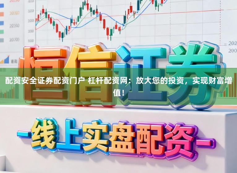 配资安全证券配资门户 杠杆配资网：放大您的投资，实现财富增值！