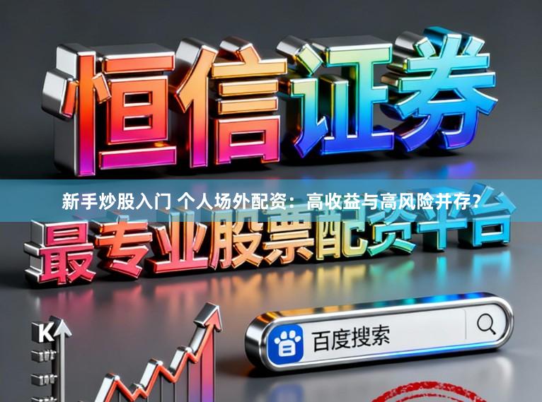 新手炒股入门 个人场外配资:高收益与高风险并存?