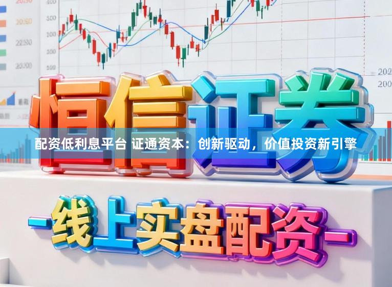 配资低利息平台 证通资本：创新驱动，价值投资新引擎