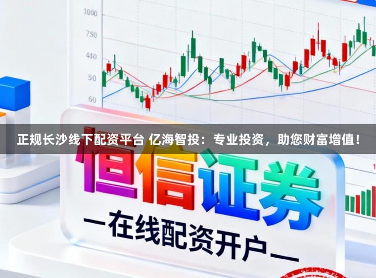 正规长沙线下配资平台 亿海智投:专业投资,助您财富增值!