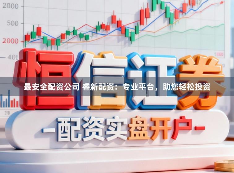 最安全配资公司 睿新配资：专业平台，助您轻松投资