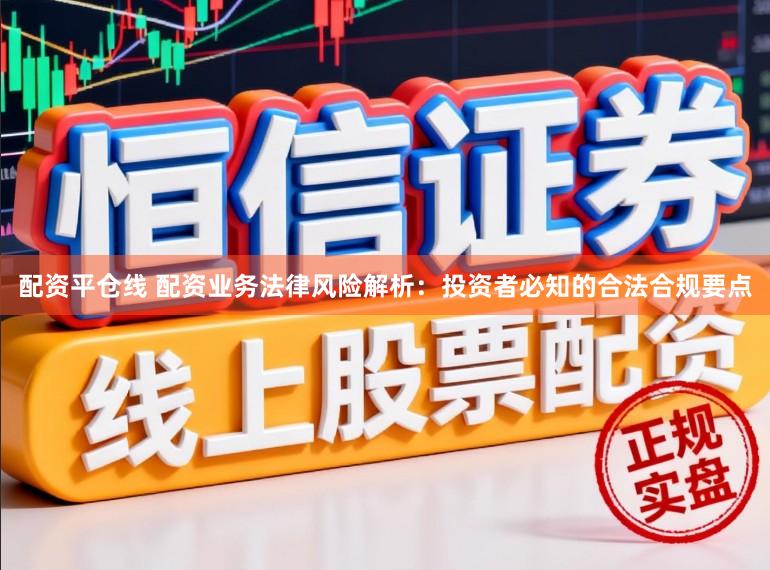 配资平仓线 配资业务法律风险解析：投资者必知的合法合规要点