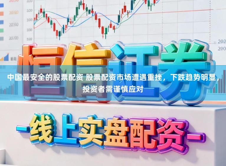 中国最安全的股票配资 股票配资市场遭遇重挫，下跌趋势明显，投资者需谨慎应对