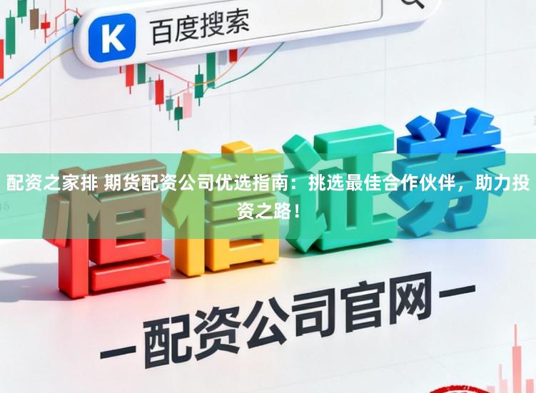 配资之家排 期货配资公司优选指南：挑选最佳合作伙伴，助力投资之路！