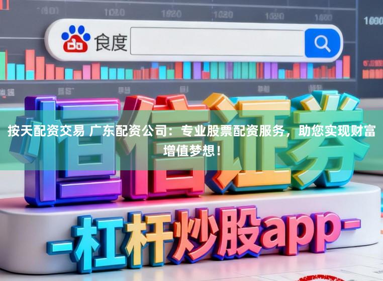 按天配资交易 广东配资公司：专业股票配资服务，助您实现财富增值梦想！