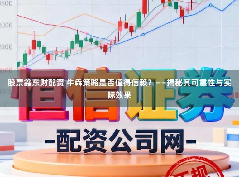 股票鑫东财配资 牛犇策略是否值得信赖?——揭秘其可靠性与实际效果
