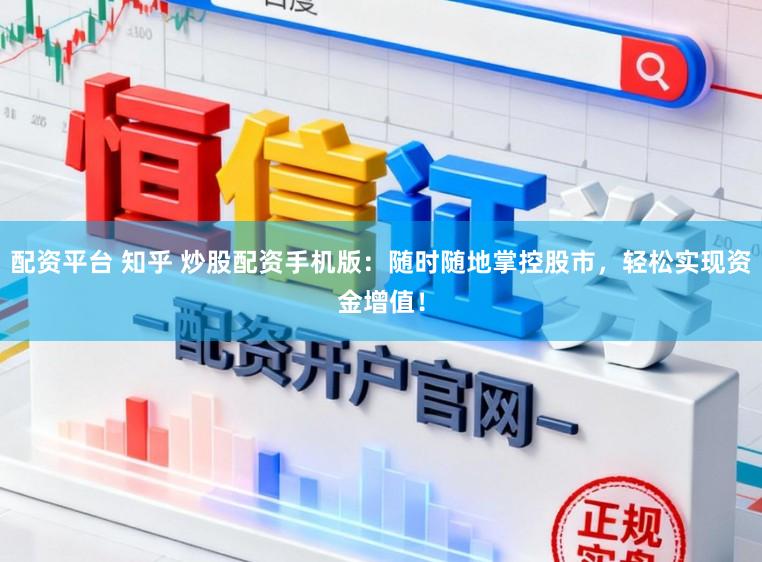 配资平台 知乎 炒股配资手机版：随时随地掌控股市，轻松实现资金增值！