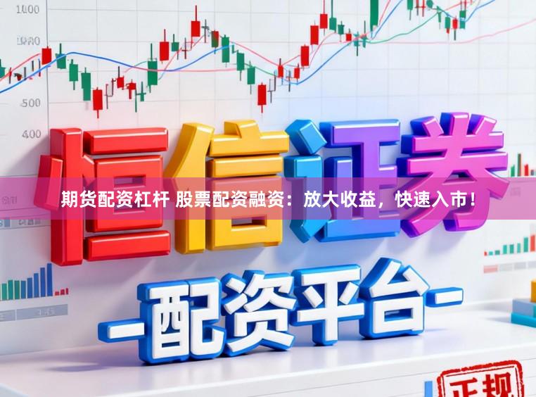 期货配资杠杆 股票配资融资：放大收益，快速入市！