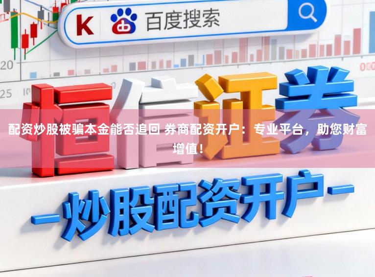 配资炒股被骗本金能否追回 券商配资开户：专业平台，助您财富增值！
